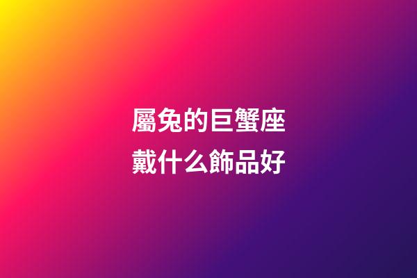 屬兔的巨蟹座戴什么飾品好-第1張-星座運(yùn)勢-玄機(jī)派