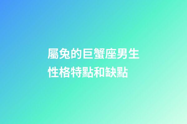 屬兔的巨蟹座男生性格特點和缺點-第1張-星座運勢-玄機派