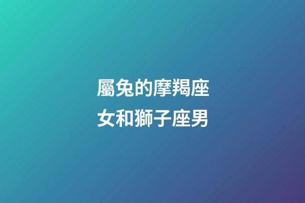屬兔的摩羯座女和獅子座男-第1張-星座運(yùn)勢(shì)-玄機(jī)派
