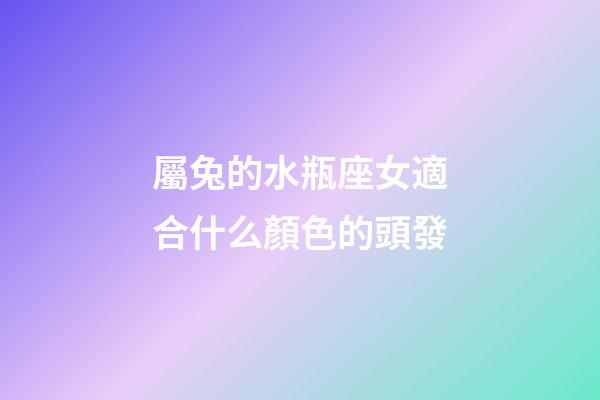屬兔的水瓶座女適合什么顏色的頭發-第1張-星座運勢-玄機派