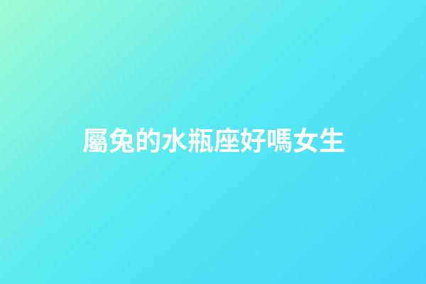 屬兔的水瓶座好嗎女生-第1張-星座運(yùn)勢(shì)-玄機(jī)派