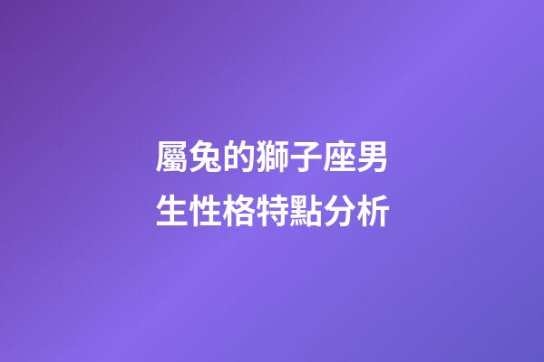 屬兔的獅子座男生性格特點分析-第1張-星座運勢-玄機派