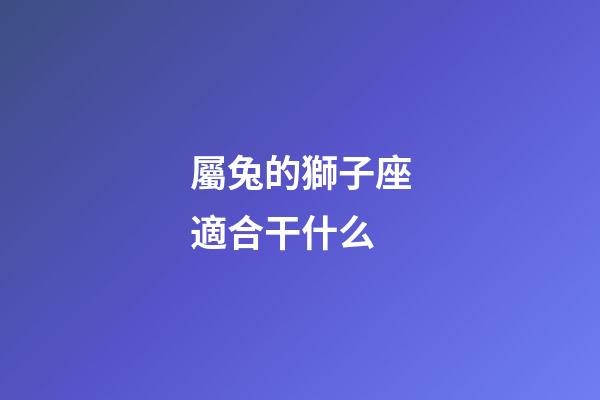 屬兔的獅子座適合干什么-第1張-星座運勢-玄機派
