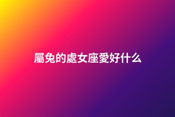 屬兔的處女座愛好什么-第1張-星座運勢-玄機派