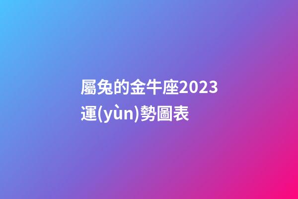 屬兔的金牛座2023運(yùn)勢圖表