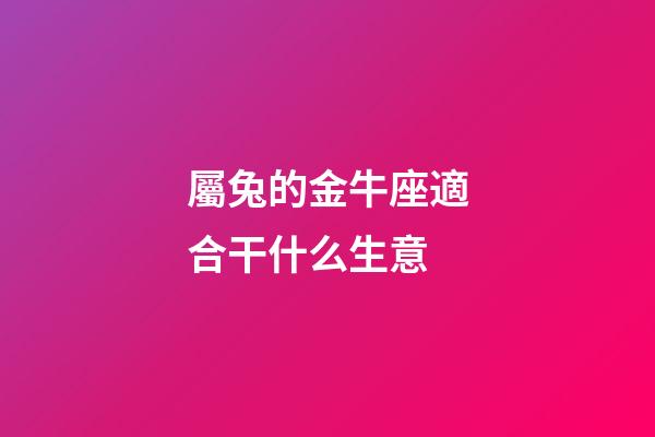 屬兔的金牛座適合干什么生意-第1張-星座運勢-玄機派