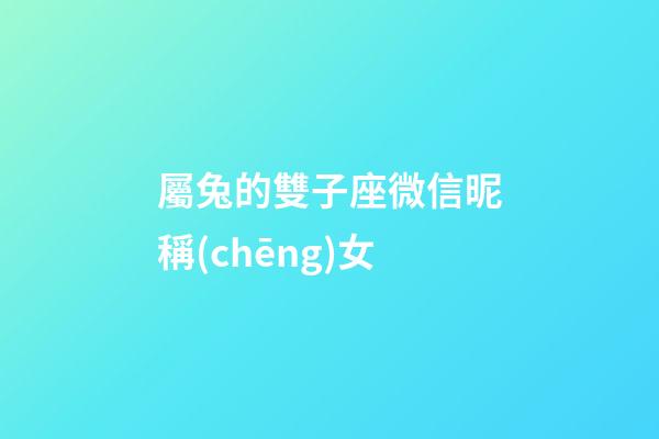 屬兔的雙子座微信昵稱(chēng)女