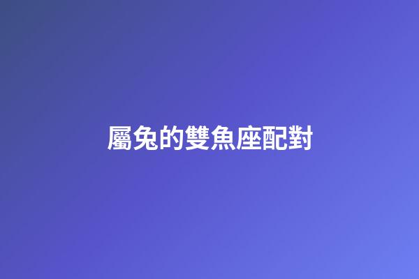 屬兔的雙魚座配對-第1張-星座運勢-玄機派