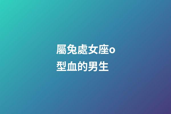 屬兔處女座o型血的男生-第1張-星座運勢-玄機派