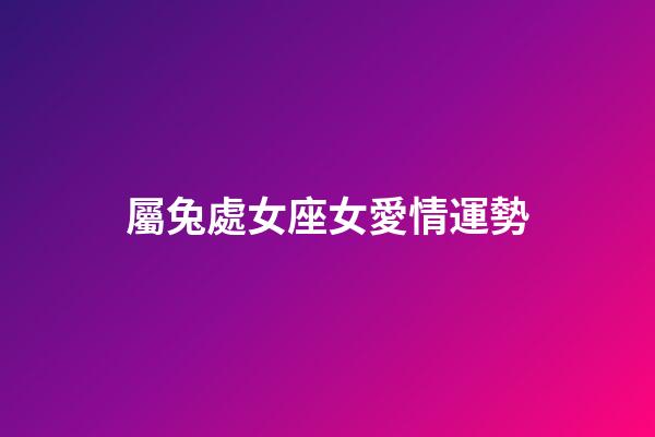 屬兔處女座女愛情運勢-第1張-星座運勢-玄機派