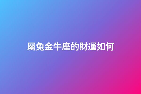 屬兔金牛座的財運如何-第1張-星座運勢-玄機派