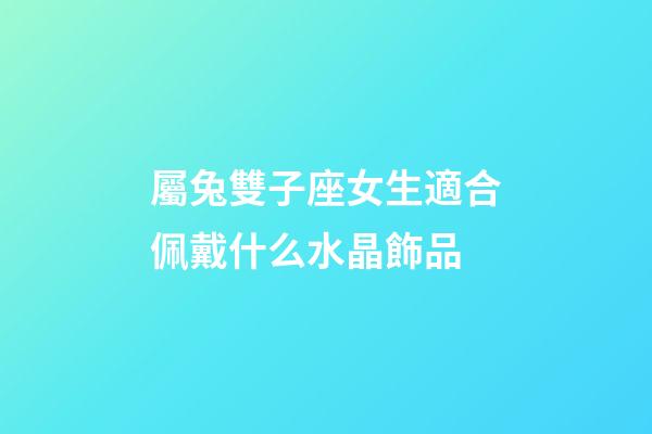 屬兔雙子座女生適合佩戴什么水晶飾品-第1張-星座運勢-玄機派