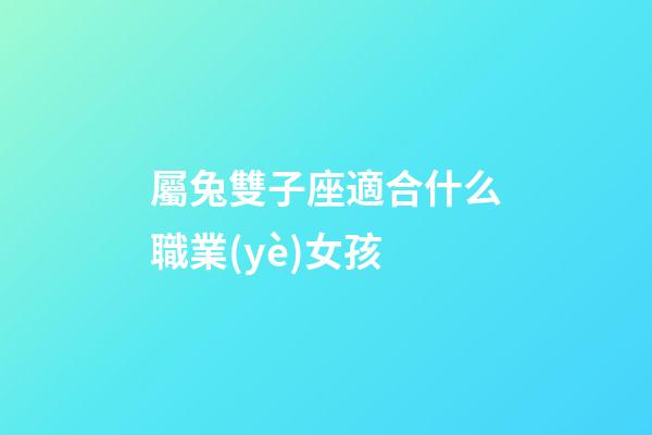 屬兔雙子座適合什么職業(yè)女孩-第1張-星座運(yùn)勢(shì)-玄機(jī)派