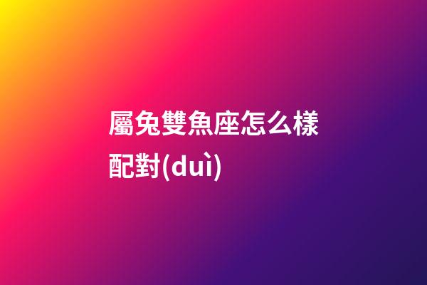 屬兔雙魚座怎么樣配對(duì)-第1張-星座運(yùn)勢(shì)-玄機(jī)派