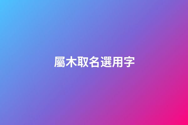 屬木取名選用字