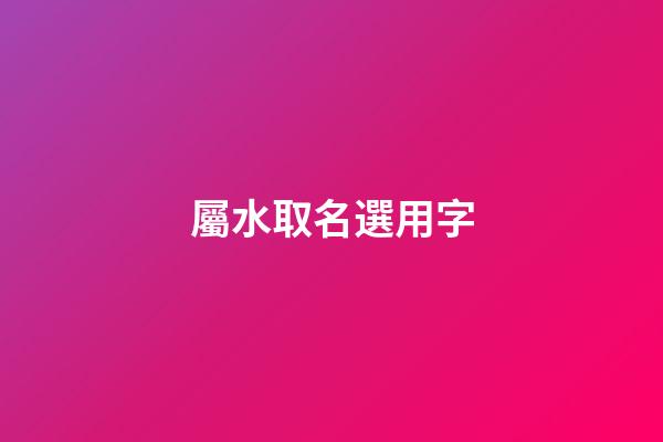 屬水取名選用字