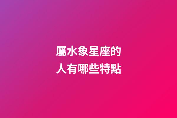 屬水象星座的人有哪些特點-第1張-星座運勢-玄機派