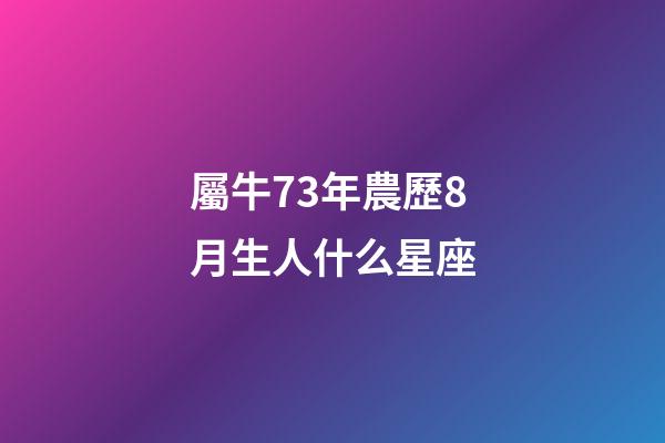 屬牛73年農歷8月生人什么星座