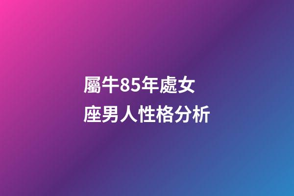 屬牛85年處女座男人性格分析-第1張-星座運勢-玄機派