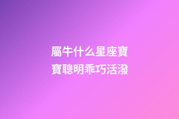 屬牛什么星座寶寶聰明乖巧活潑-第1張-星座運勢-玄機派