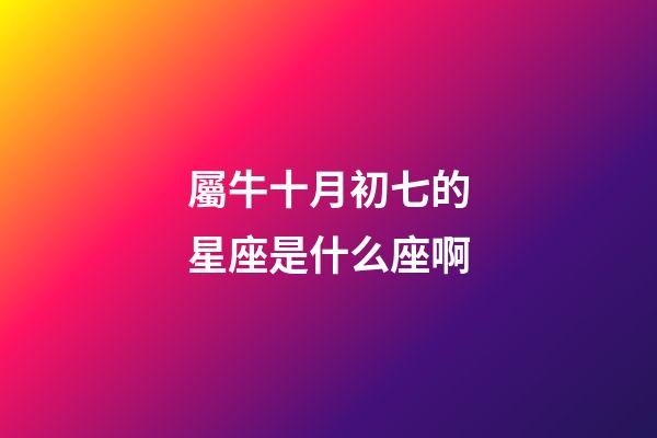 屬牛十月初七的星座是什么座啊-第1張-星座運(yùn)勢-玄機(jī)派