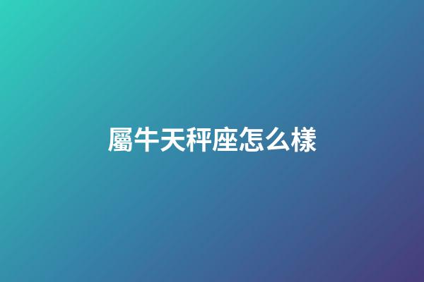屬牛天秤座怎么樣-第1張-星座運(yùn)勢(shì)-玄機(jī)派