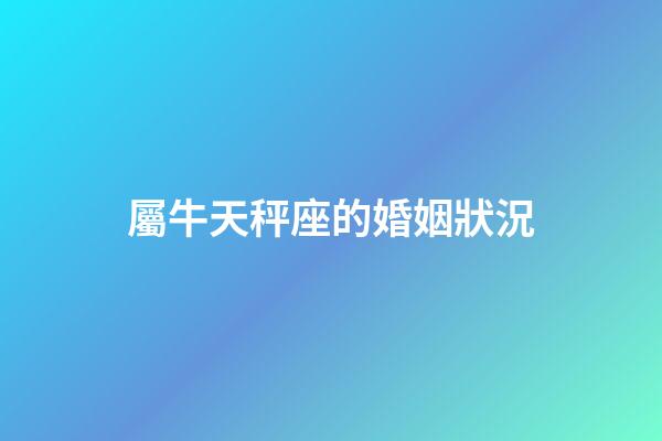 屬牛天秤座的婚姻狀況-第1張-星座運勢-玄機派
