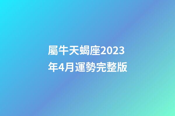 屬牛天蝎座2023年4月運勢完整版-第1張-星座運勢-玄機派