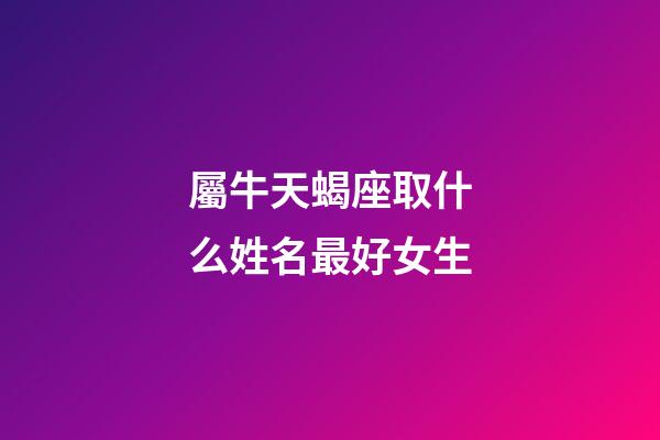 屬牛天蝎座取什么姓名最好女生