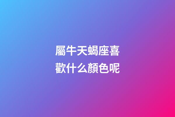 屬牛天蝎座喜歡什么顏色呢-第1張-星座運勢-玄機派