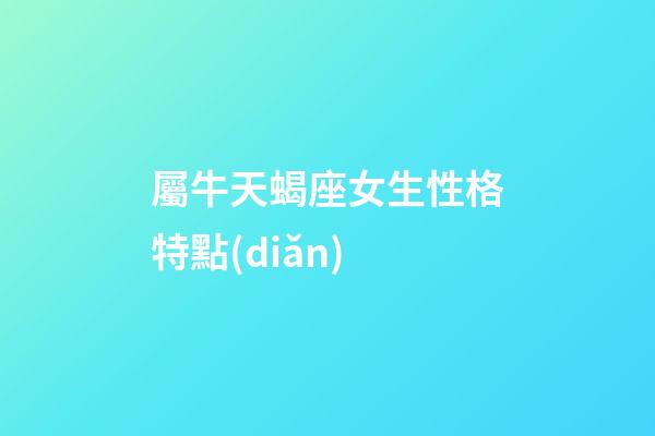 屬牛天蝎座女生性格特點(diǎn)-第1張-星座運(yùn)勢-玄機(jī)派