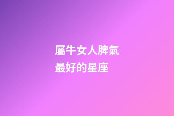 屬牛女人脾氣最好的星座-第1張-星座運(yùn)勢(shì)-玄機(jī)派