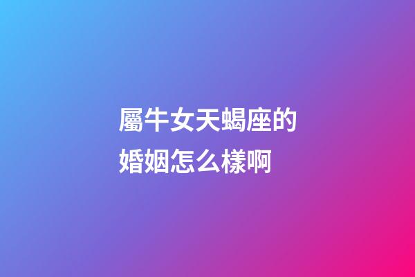 屬牛女天蝎座的婚姻怎么樣啊-第1張-星座運(yùn)勢-玄機(jī)派