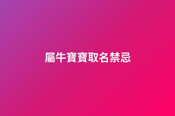 屬牛寶寶取名禁忌(屬牛的寶寶取名字有什么講究)-第1張-寶寶起名-玄機派