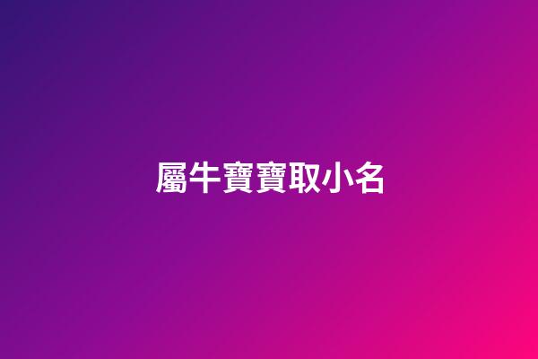 屬牛寶寶取小名(屬牛寶寶取小名字大全)-第1張-寶寶起名-玄機派