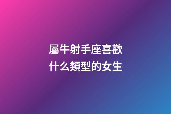 屬牛射手座喜歡什么類型的女生-第1張-星座運勢-玄機(jī)派