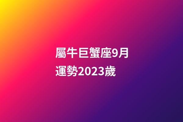 屬牛巨蟹座9月運勢2023歲-第1張-星座運勢-玄機派