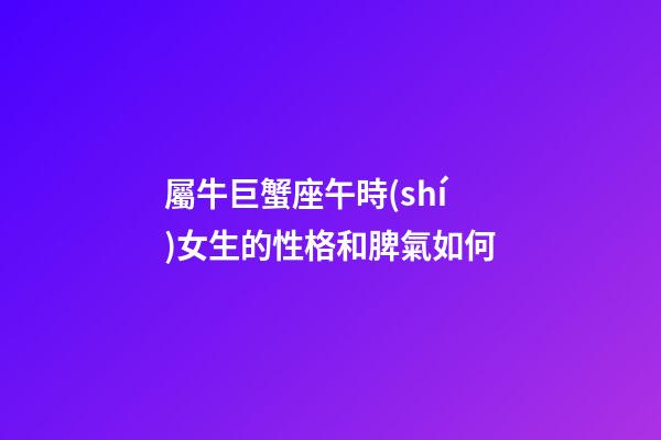 屬牛巨蟹座午時(shí)女生的性格和脾氣如何-第1張-星座運(yùn)勢(shì)-玄機(jī)派