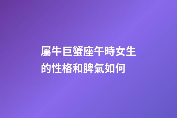 屬牛巨蟹座午時女生的性格和脾氣如何
