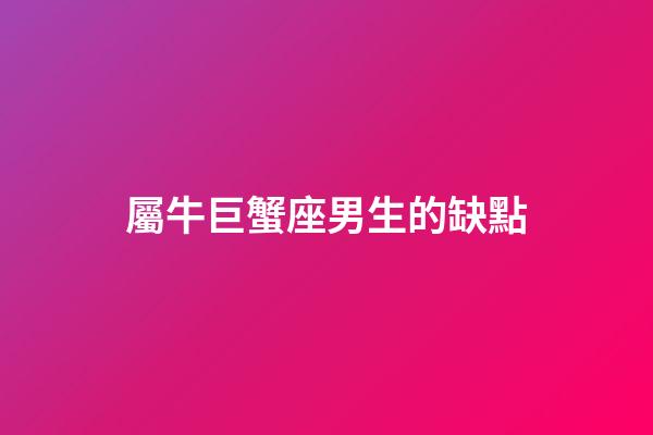屬牛巨蟹座男生的缺點-第1張-星座運勢-玄機派