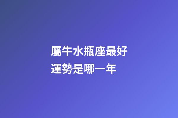 屬牛水瓶座最好運勢是哪一年-第1張-星座運勢-玄機派