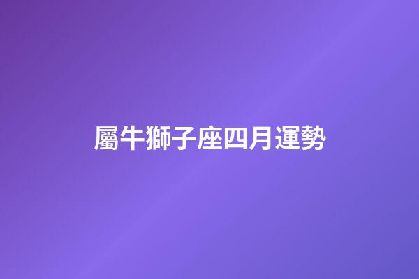 屬牛獅子座四月運勢-第1張-星座運勢-玄機派