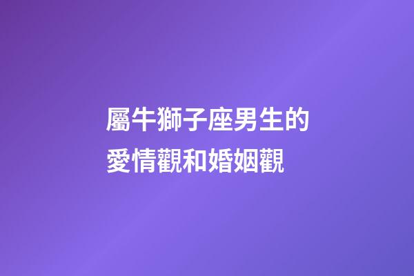 屬牛獅子座男生的愛情觀和婚姻觀-第1張-星座運勢-玄機派