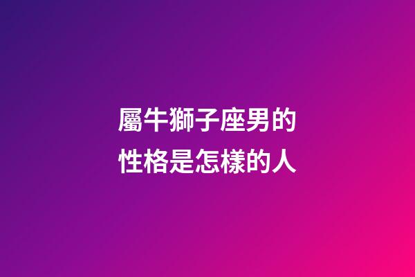 屬牛獅子座男的性格是怎樣的人-第1張-星座運勢-玄機派
