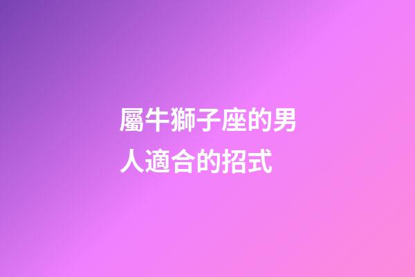 屬牛獅子座的男人適合的招式-第1張-星座運勢-玄機派