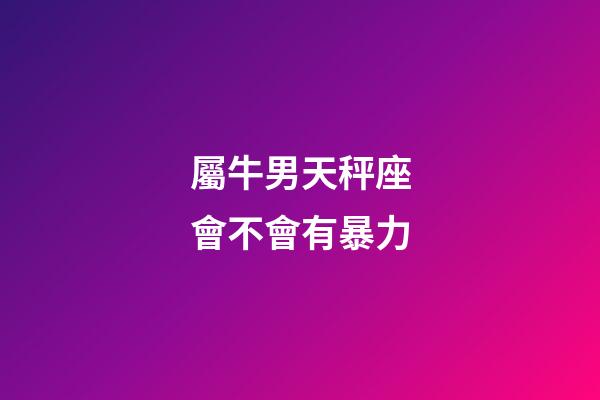 屬牛男天秤座會不會有暴力