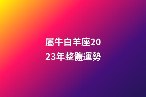 屬牛白羊座2023年整體運勢-第1張-星座運勢-玄機派