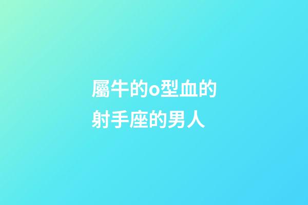 屬牛的o型血的射手座的男人-第1張-星座運勢-玄機派