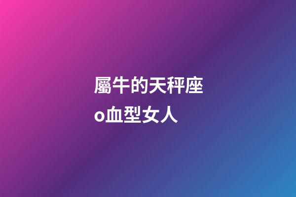 屬牛的天秤座o血型女人-第1張-星座運勢-玄機派