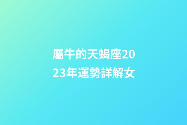 屬牛的天蝎座2023年運勢詳解女-第1張-星座運勢-玄機派